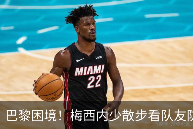 巴黎困境！梅西内少散步看队友防守 701阵咋踢啊
